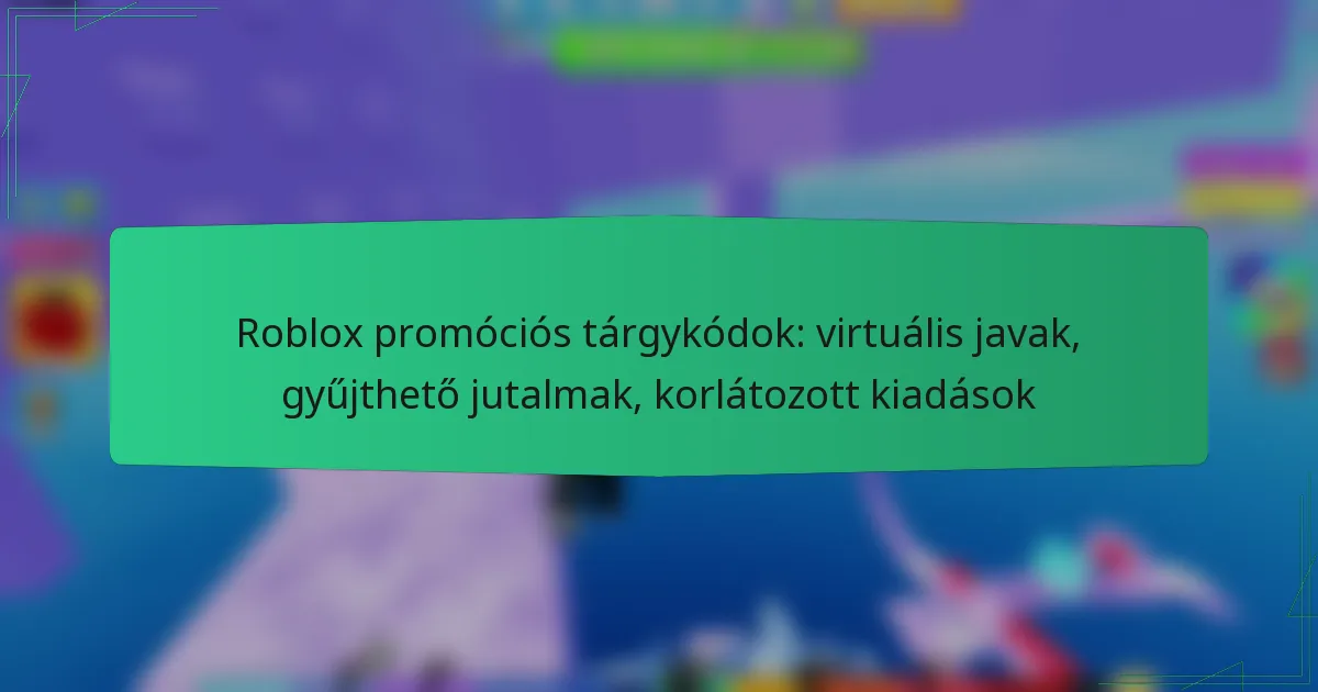 Roblox promóciós tárgykódok: virtuális javak, gyűjthető jutalmak, korlátozott kiadások