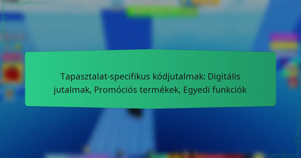 Tapasztalat-specifikus kódjutalmak: Digitális jutalmak, Promóciós termékek, Egyedi funkciók