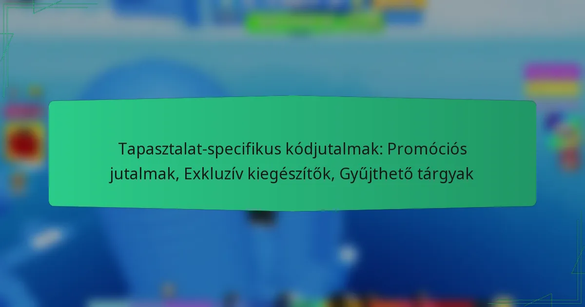 Tapasztalat-specifikus kódjutalmak: Promóciós jutalmak, Exkluzív kiegészítők, Gyűjthető tárgyak