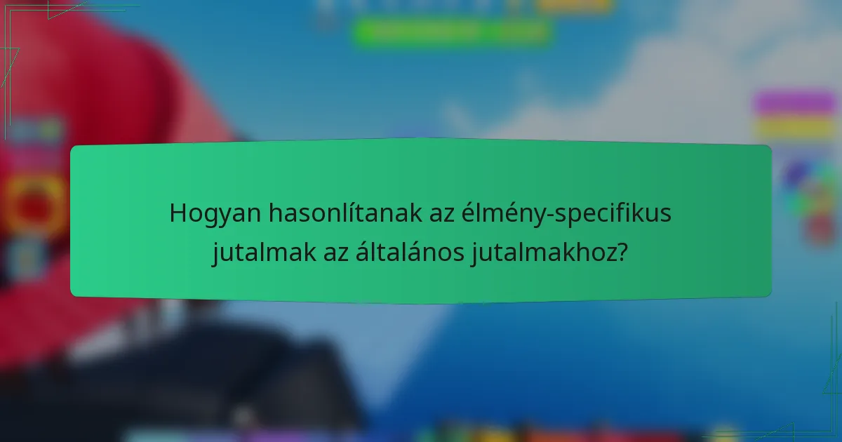 Hogyan hasonlítanak az élmény-specifikus jutalmak az általános jutalmakhoz?