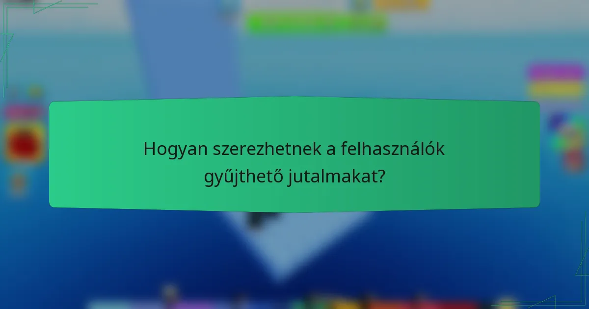 Hogyan szerezhetnek a felhasználók gyűjthető jutalmakat?