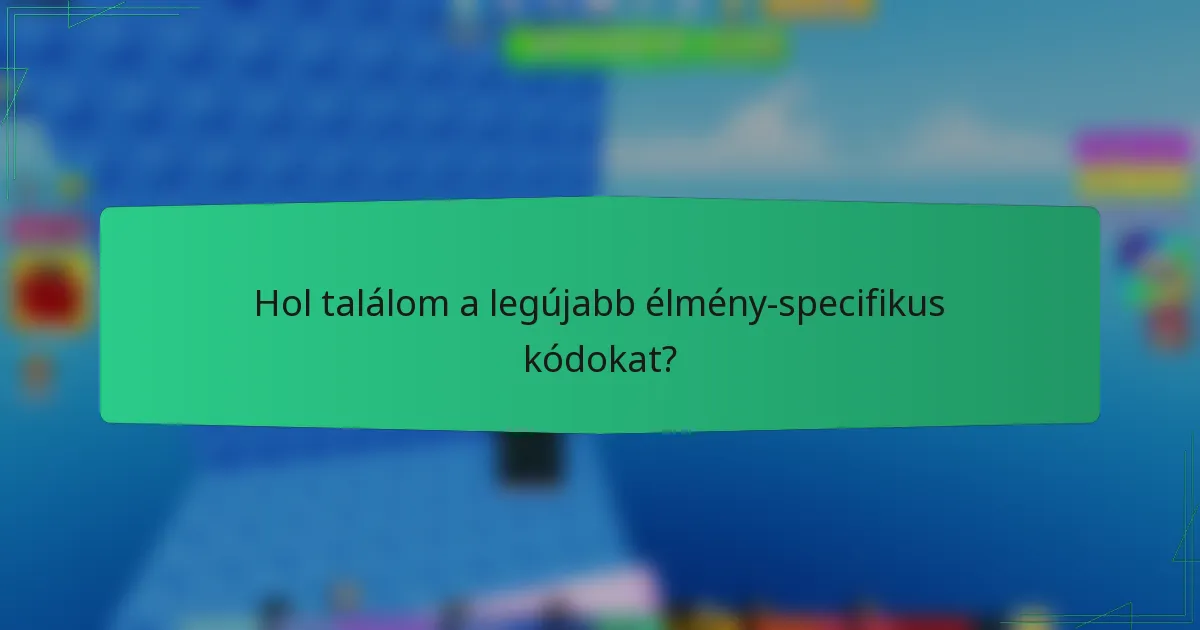 Hol találom a legújabb élmény-specifikus kódokat?