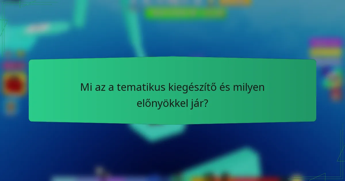 Mi az a tematikus kiegészítő és milyen előnyökkel jár?