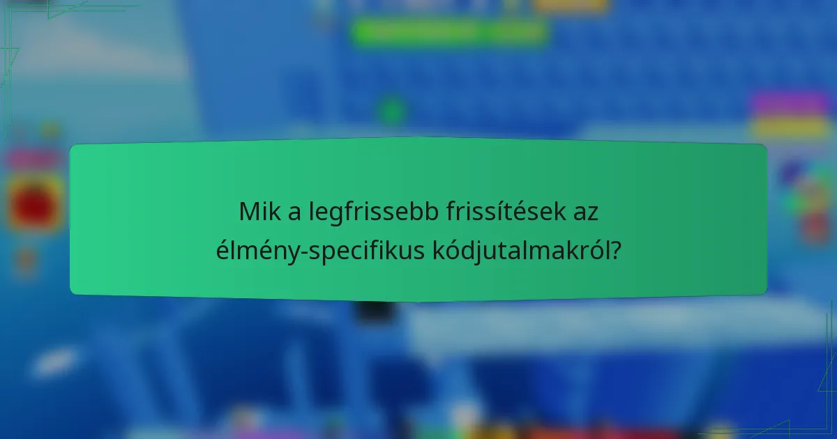 Mik a legfrissebb frissítések az élmény-specifikus kódjutalmakról?