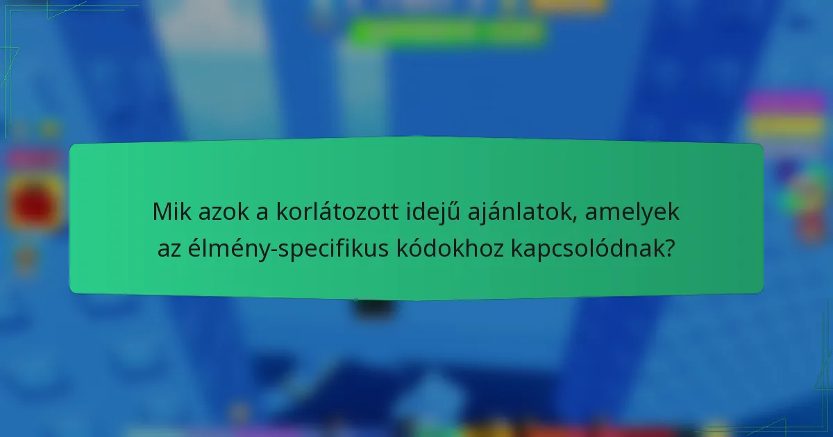 Mik azok a korlátozott idejű ajánlatok, amelyek az élmény-specifikus kódokhoz kapcsolódnak?