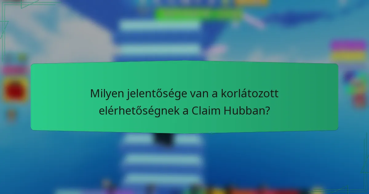 Milyen jelentősége van a korlátozott elérhetőségnek a Claim Hubban?