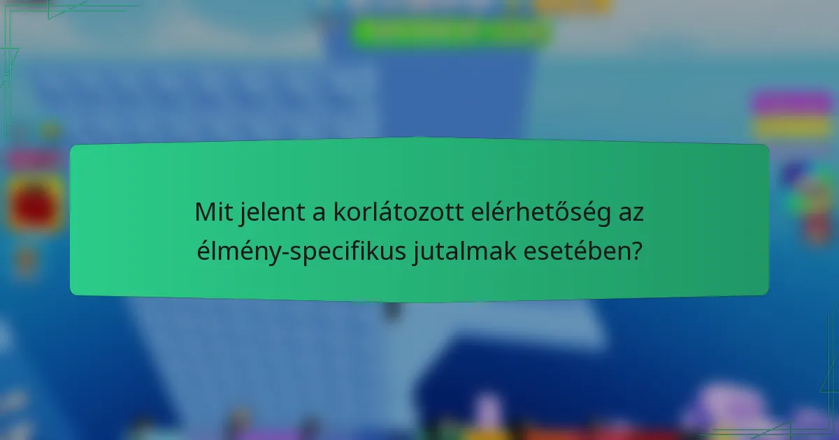 Mit jelent a korlátozott elérhetőség az élmény-specifikus jutalmak esetében?